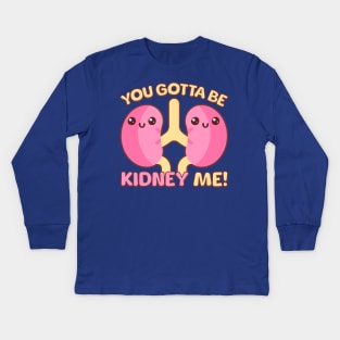 You Gotta Be Kidney Me! Kids Long Sleeve T-Shirt